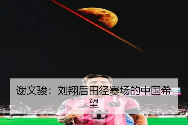 xie-wen-jun-liu-xiang-hou-tian-jing-sai-chang-de-zhong-guo-xi-wang-2-876.jpg